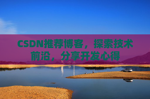CSDN推荐博客，探索技术前沿，分享开发心得